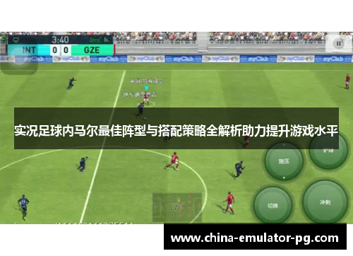 实况足球内马尔最佳阵型与搭配策略全解析助力提升游戏水平 实况足球内马尔最佳阵型与搭配策略全解析助力提升游戏水平