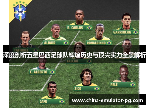 深度剖析五星巴西足球队辉煌历史与顶尖实力全景解析 深度剖析五星巴西足球队辉煌历史与顶尖实力全景解析