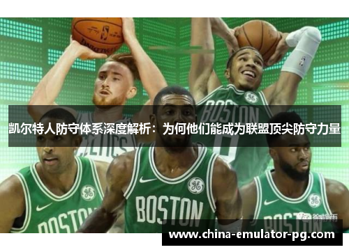 凯尔特人防守体系深度解析:为何他们能成为联盟顶尖防守力量 凯尔特人防守体系深度解析:为何他们能成为联盟顶尖防守力量