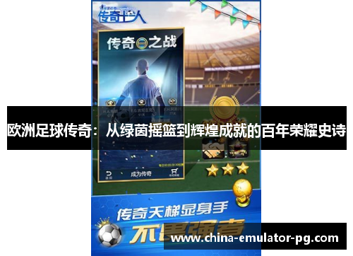 欧洲足球传奇:从绿茵摇篮到辉煌成就的百年荣耀史诗 欧洲足球传奇:从绿茵摇篮到辉煌成就的百年荣耀史诗