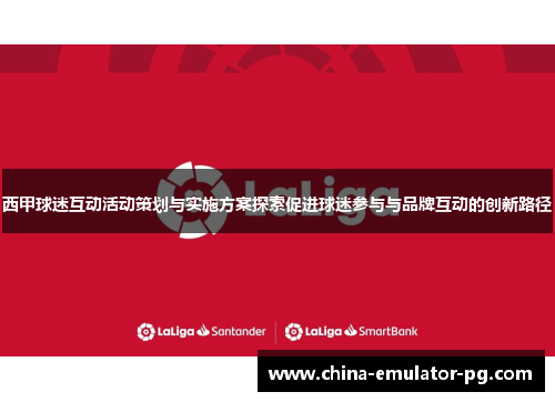 西甲球迷互动活动策划与实施方案探索促进球迷参与与品牌互动的创新路径 西甲球迷互动活动策划与实施方案探索促进球迷参与与品牌互动的创新路径