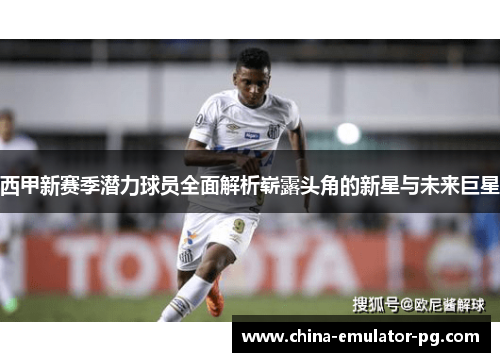 西甲新赛季潜力球员全面解析崭露头角的新星与未来巨星 西甲新赛季潜力球员全面解析崭露头角的新星与未来巨星
