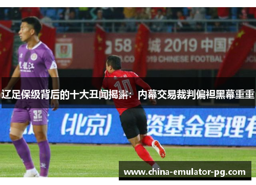 辽足保级背后的十大丑闻揭露:内幕交易裁判偏袒黑幕重重 辽足保级背后的十大丑闻揭露:内幕交易裁判偏袒黑幕重重