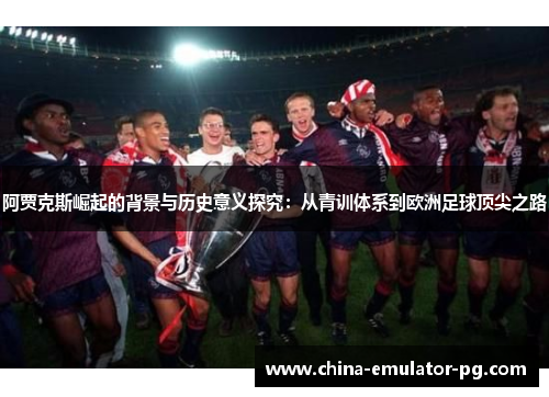 阿贾克斯崛起的背景与历史意义探究:从青训体系到欧洲足球顶尖之路 阿贾克斯崛起的背景与历史意义探究:从青训体系到欧洲足球顶尖之路