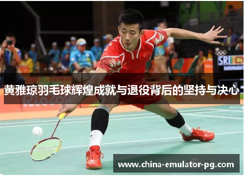 黄雅琼羽毛球辉煌成就与退役背后的坚持与决心 黄雅琼羽毛球辉煌成就与退役背后的坚持与决心