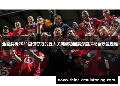 全面解析2021里尔夺冠的五大关键成功因素深度探秘全景呈现篇 全面解析2021里尔夺冠的五大关键成功因素深度探秘全景呈现篇