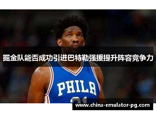 掘金队能否成功引进巴特勒强援提升阵容竞争力 掘金队能否成功引进巴特勒强援提升阵容竞争力
