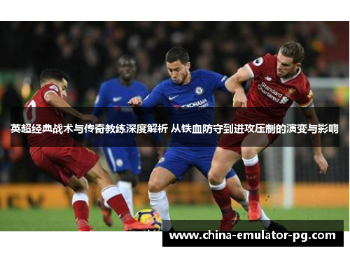 英超经典战术与传奇教练深度解析 从铁血防守到进攻压制的演变与影响