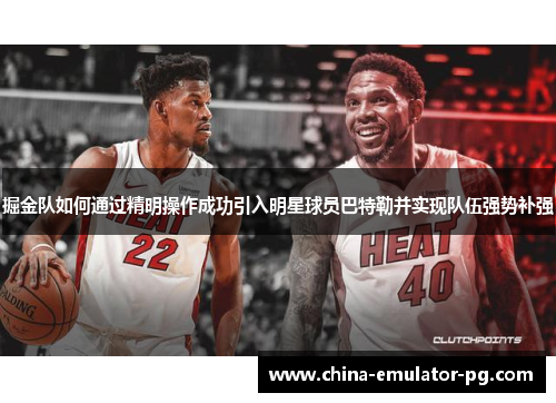 掘金队如何通过精明操作成功引入明星球员巴特勒并实现队伍强势补强
