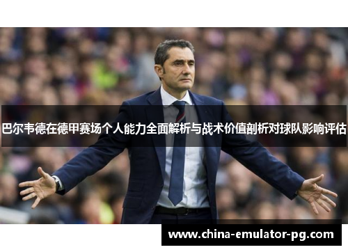 巴尔韦德在德甲赛场个人能力全面解析与战术价值剖析对球队影响评估 巴尔韦德在德甲赛场个人能力全面解析与战术价值剖析对球队影响评估