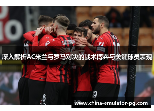 深入解析AC米兰与罗马对决的战术博弈与关键球员表现