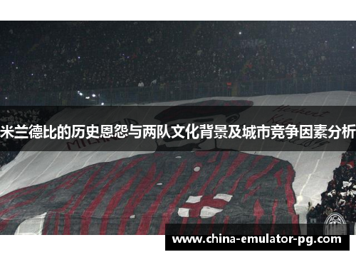 米兰德比的历史恩怨与两队文化背景及城市竞争因素分析
