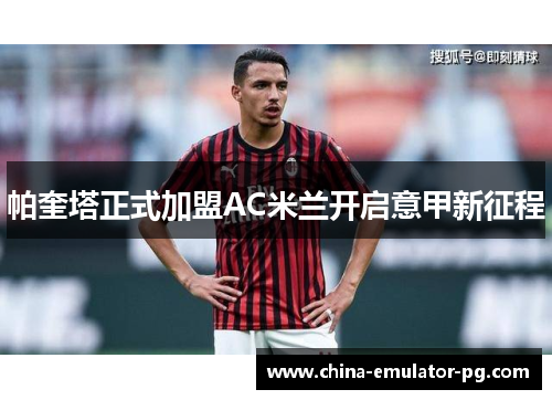 帕奎塔正式加盟AC米兰开启意甲新征程