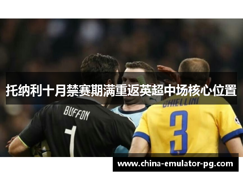 托纳利十月禁赛期满重返英超中场核心位置