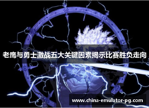 老鹰与勇士激战五大关键因素揭示比赛胜负走向