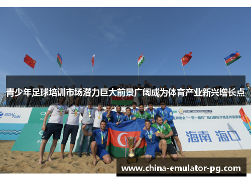 青少年足球培训市场潜力巨大前景广阔成为体育产业新兴增长点