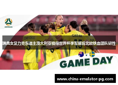 瑞典女足力克东道主澳大利亚摘得世界杯季军展现北欧铁血团队韧性 瑞典女足力克东道主澳大利亚摘得世界杯季军展现北欧铁血团队韧性