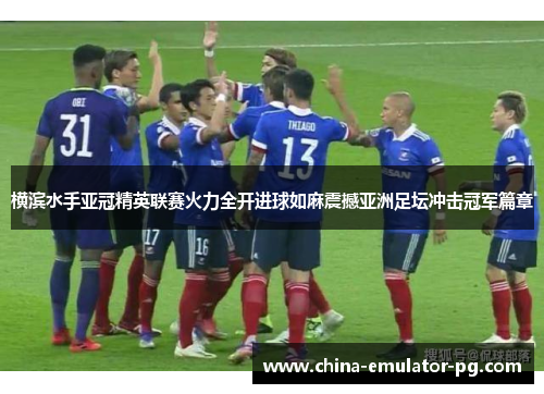 横滨水手亚冠精英联赛火力全开进球如麻震撼亚洲足坛冲击冠军篇章